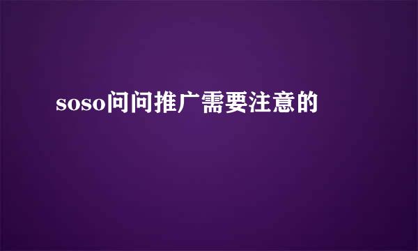 soso问问推广需要注意的