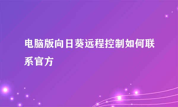 电脑版向日葵远程控制如何联系官方