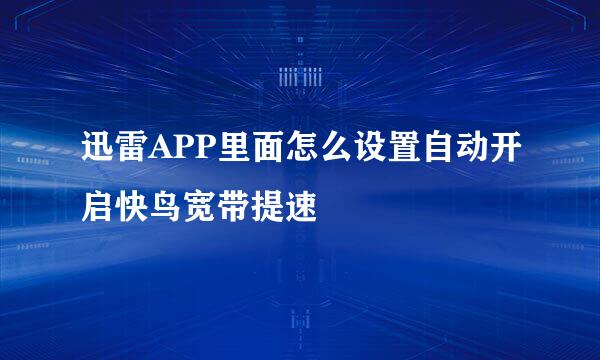 迅雷APP里面怎么设置自动开启快鸟宽带提速