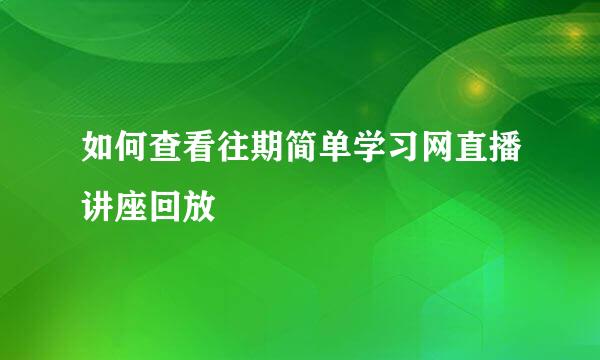 如何查看往期简单学习网直播讲座回放