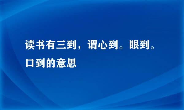 读书有三到，谓心到。眼到。口到的意思