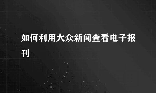 如何利用大众新闻查看电子报刊