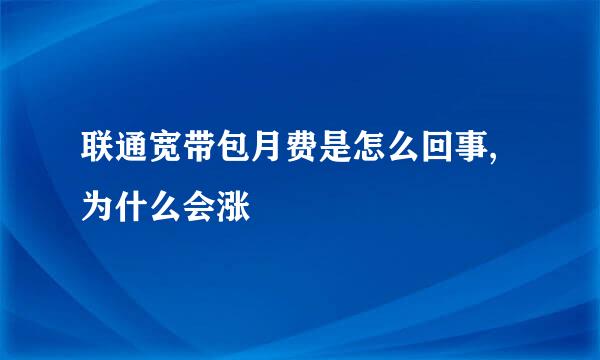 联通宽带包月费是怎么回事,为什么会涨