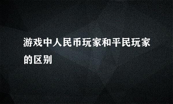 游戏中人民币玩家和平民玩家的区别