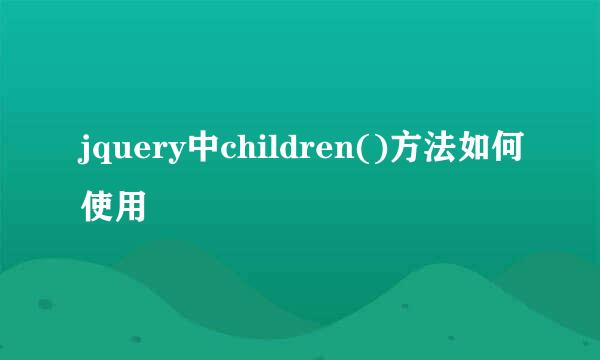 jquery中children()方法如何使用