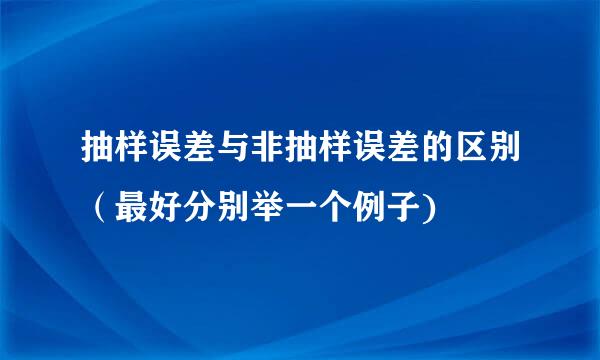 抽样误差与非抽样误差的区别（最好分别举一个例子)