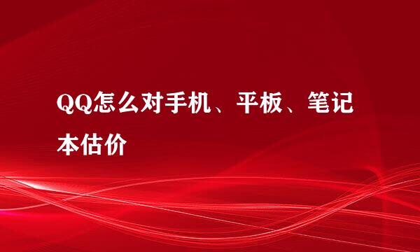 QQ怎么对手机、平板、笔记本估价