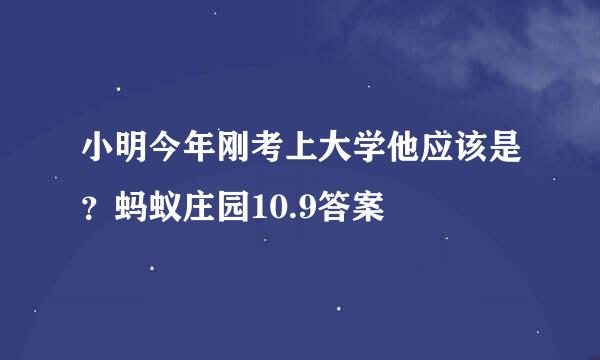 小明今年刚考上大学他应该是？蚂蚁庄园10.9答案