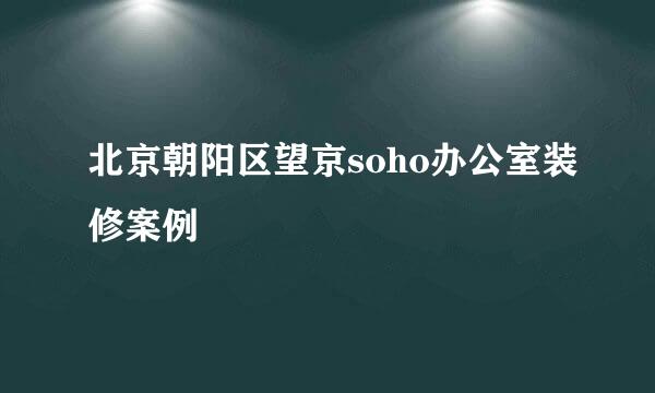 北京朝阳区望京soho办公室装修案例