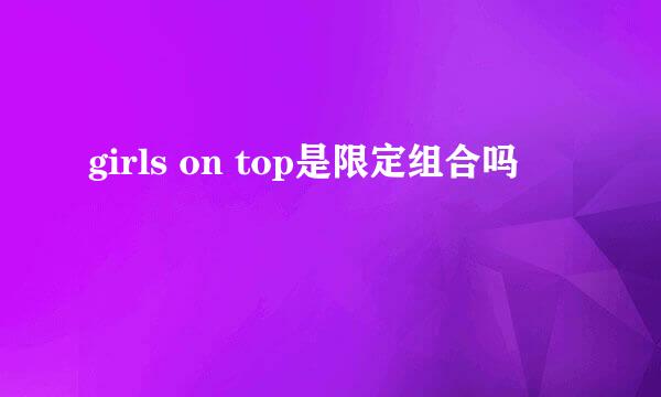 girls on top是限定组合吗