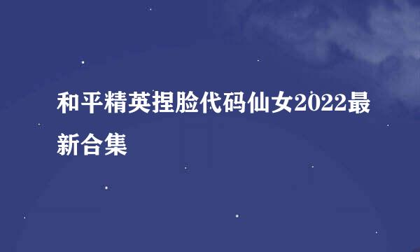 和平精英捏脸代码仙女2022最新合集