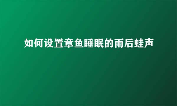 如何设置章鱼睡眠的雨后蛙声