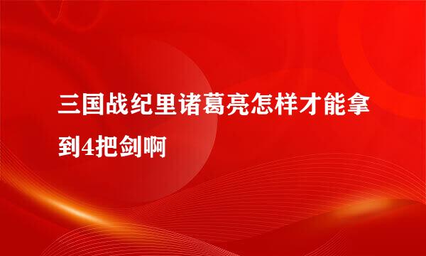 三国战纪里诸葛亮怎样才能拿到4把剑啊