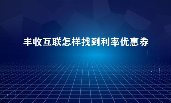 丰收互联怎样找到利率优惠券