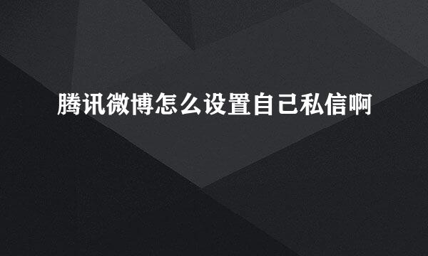 腾讯微博怎么设置自己私信啊