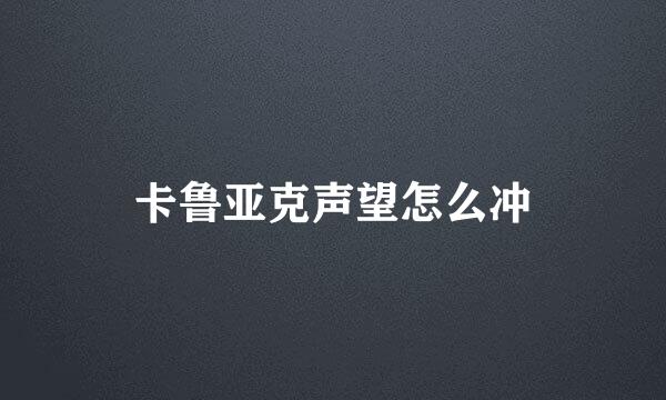 卡鲁亚克声望怎么冲