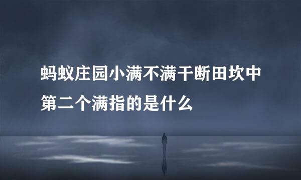 蚂蚁庄园小满不满干断田坎中第二个满指的是什么