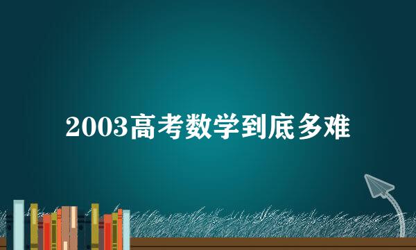 2003高考数学到底多难