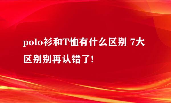 polo衫和T恤有什么区别 7大区别别再认错了!