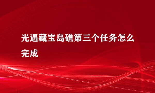 光遇藏宝岛礁第三个任务怎么完成