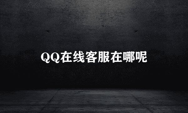 QQ在线客服在哪呢