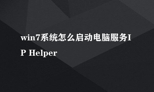 win7系统怎么启动电脑服务IP Helper