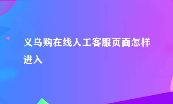 义乌购在线人工客服页面怎样进入