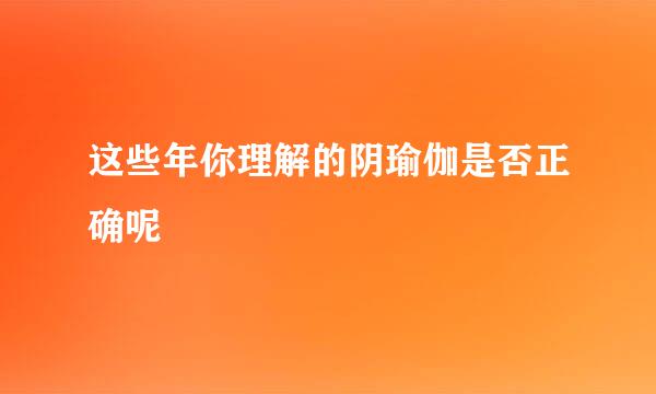 这些年你理解的阴瑜伽是否正确呢