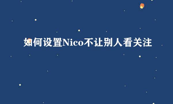 如何设置Nico不让别人看关注