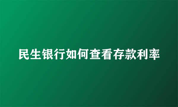 民生银行如何查看存款利率