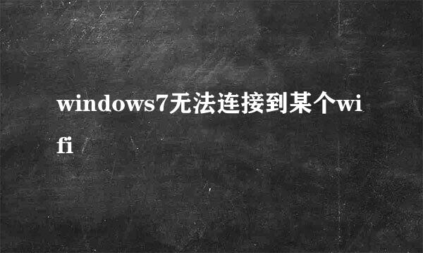 windows7无法连接到某个wifi