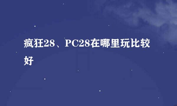 疯狂28、PC28在哪里玩比较好