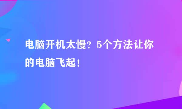 电脑开机太慢？5个方法让你的电脑飞起！