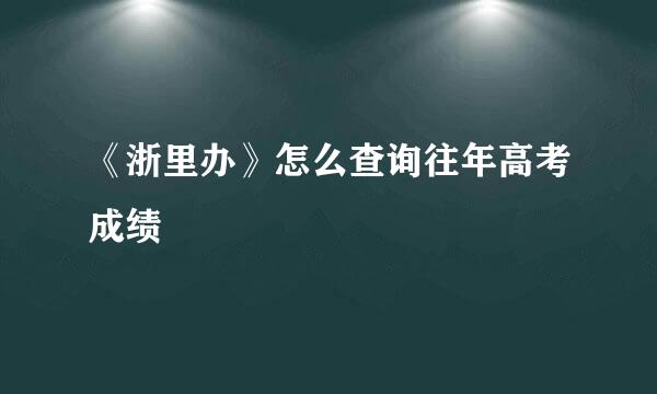 《浙里办》怎么查询往年高考成绩