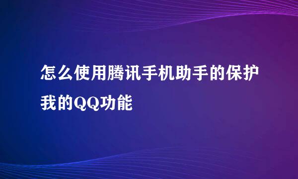 怎么使用腾讯手机助手的保护我的QQ功能