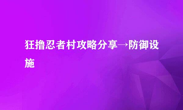 狂撸忍者村攻略分享→防御设施