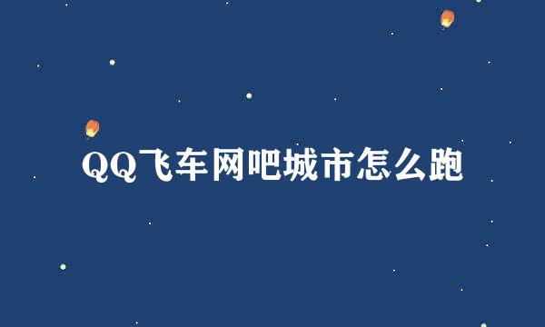 QQ飞车网吧城市怎么跑