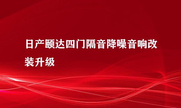 日产颐达四门隔音降噪音响改装升级