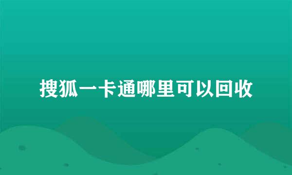 搜狐一卡通哪里可以回收