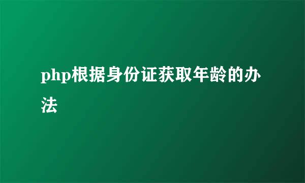 php根据身份证获取年龄的办法