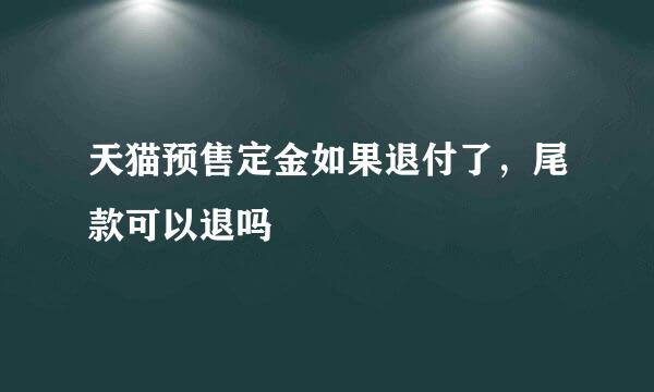 天猫预售定金如果退付了，尾款可以退吗