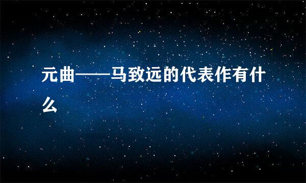 元曲——马致远的代表作有什么