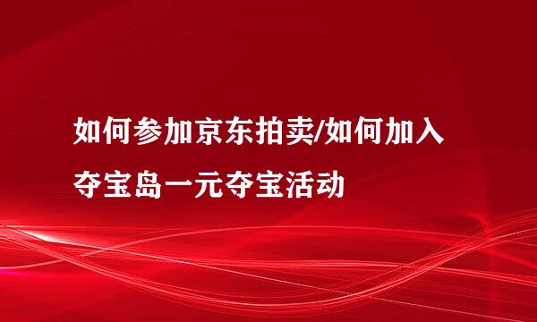 如何参加京东拍卖/如何加入夺宝岛一元夺宝活动