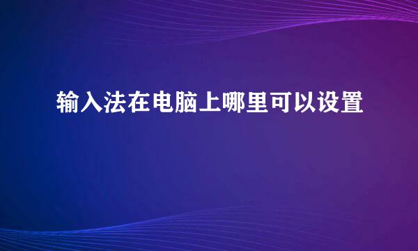 输入法在电脑上哪里可以设置