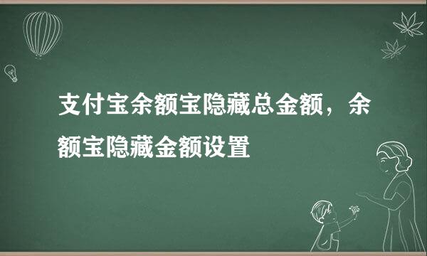 支付宝余额宝隐藏总金额，余额宝隐藏金额设置