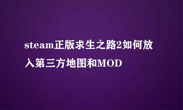 steam正版求生之路2如何放入第三方地图和MOD