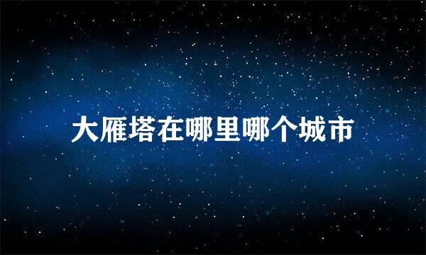 大雁塔在哪里哪个城市