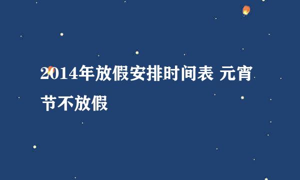 2014年放假安排时间表 元宵节不放假