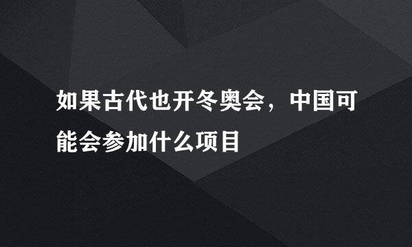 如果古代也开冬奥会，中国可能会参加什么项目