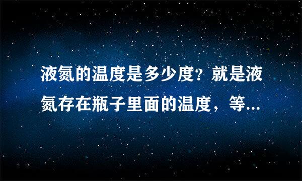 液氮的温度是多少度？就是液氮存在瓶子里面的温度，等于沸点吗